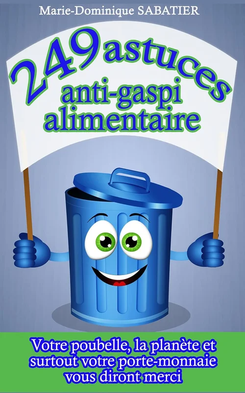 249 astuces anti-gaspi alimentaire: Votre poubelle, la planète, et surtout votre porte-monnaie vous diront merci.