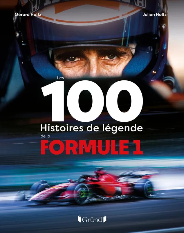 Les 100 histoires de légende de la Formule 1: Gérard et Julien Holtz racontent les évolutions technologiques, les pilotes de légende, les grands moments, les anecdotes...