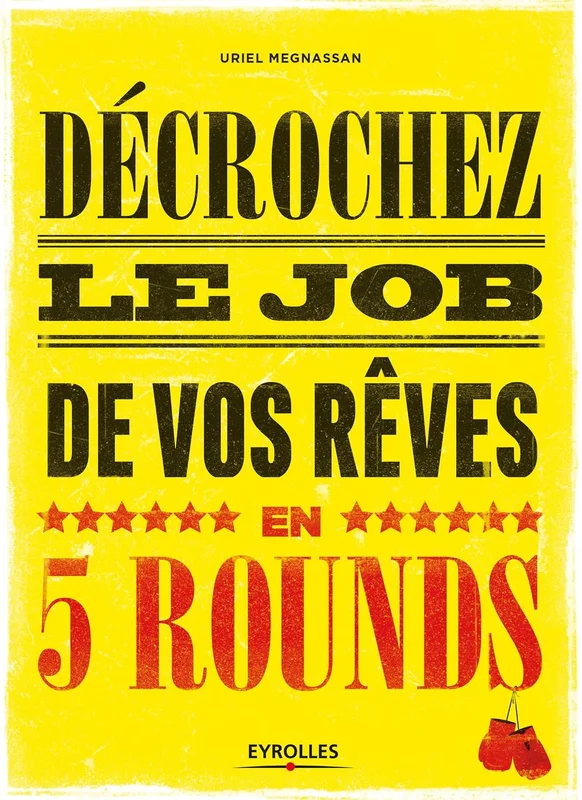 Décrochez le job de vos rêves en 5 rounds: Préparez-vous à mettre KO Madame Recherche-d'emploi-classique et Monsieur Conseil-Bidon... (Emploi & carrière)