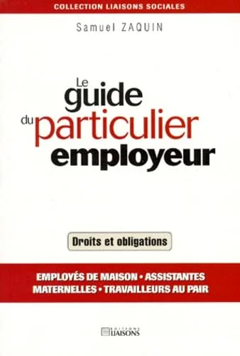 Le Guide du particulier employeur. Employés de maison, assistantes maternelles, travailleurs au pair - Droits et obligations