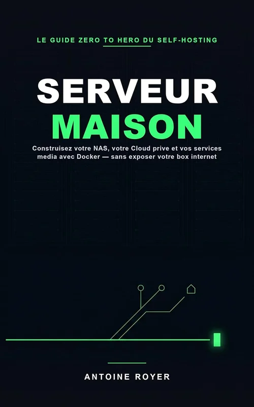 Serveur Maison: Reprenez le Contrôle de vos Données — Le guide Zero to Hero pour construire votre NAS ou Mini PC, déployer votre Cloud et vos services multimédias avec Docker, sans exposer votre box