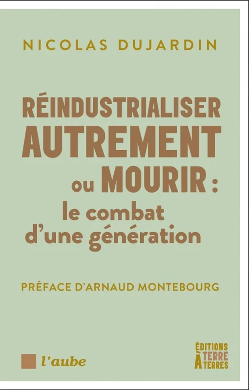 Réindustrialiser autrement ou mourir: Le combat d’une génération