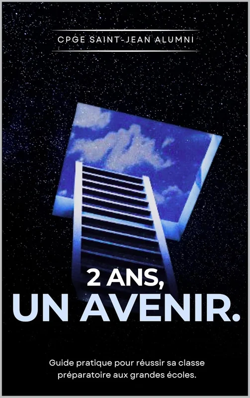 2 Ans, Un avenir: Guide pratique pour réussir sa classe préparatoire aux grandes écoles.