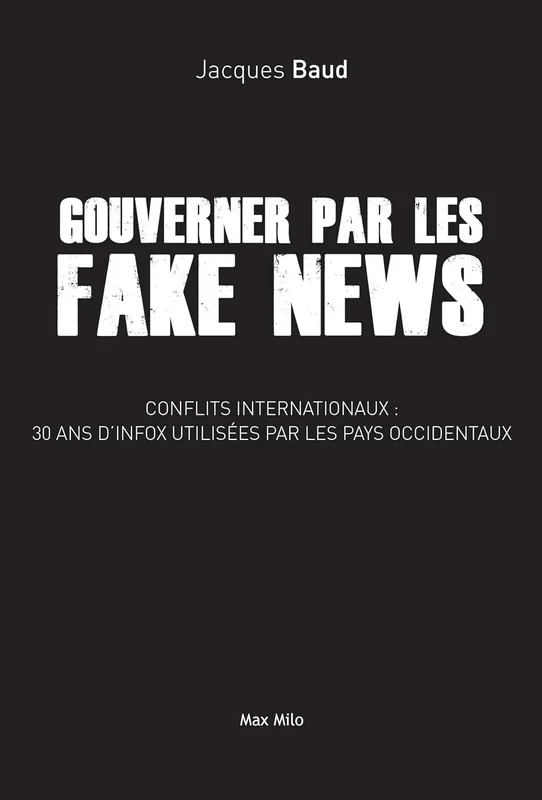 Gouverner par les fake news: Conflits internationaux : 30 ans d'intox utilisées par les pays occidentaux