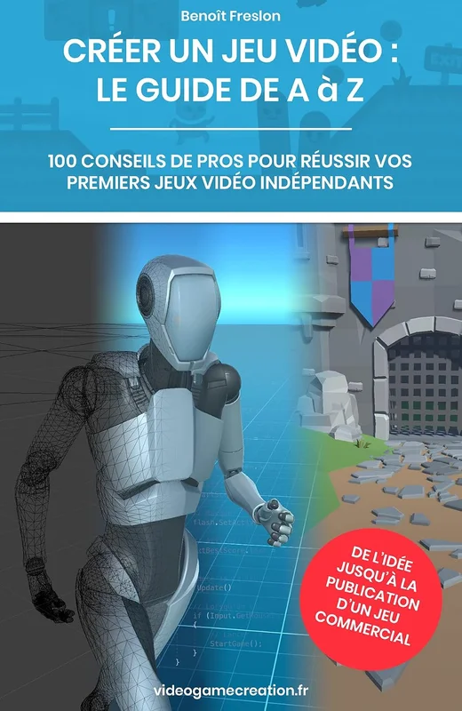 Créer un jeu vidéo - le guide de A à Z: 100 conseils de pros pour réussir vos premiers jeux vidéo indépendants