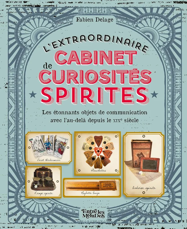 L'extraordinaire cabinet des curiosités spirites: Les étonnants objets de communication avec l'au-delà depuis le XIXe siècle