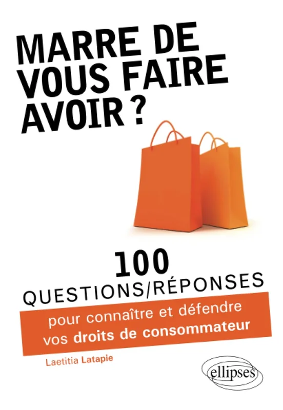Marre de vous faire avoir ? 100 questions/réponses pour connaître et défendre vos droits de consommateur