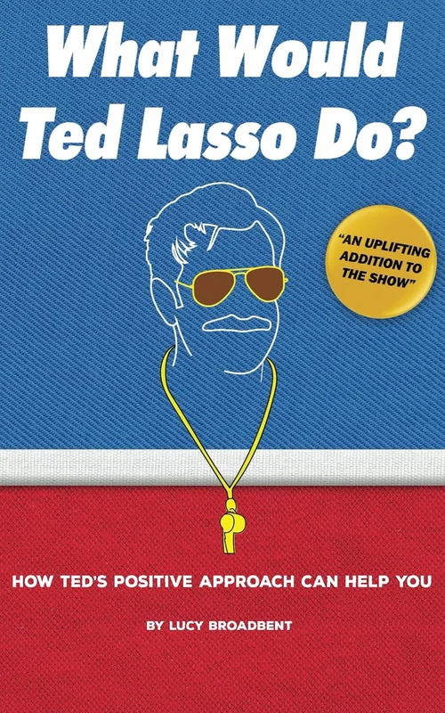 What Would Ted Lasso Do?: How Ted's Positive Approach Can Help You