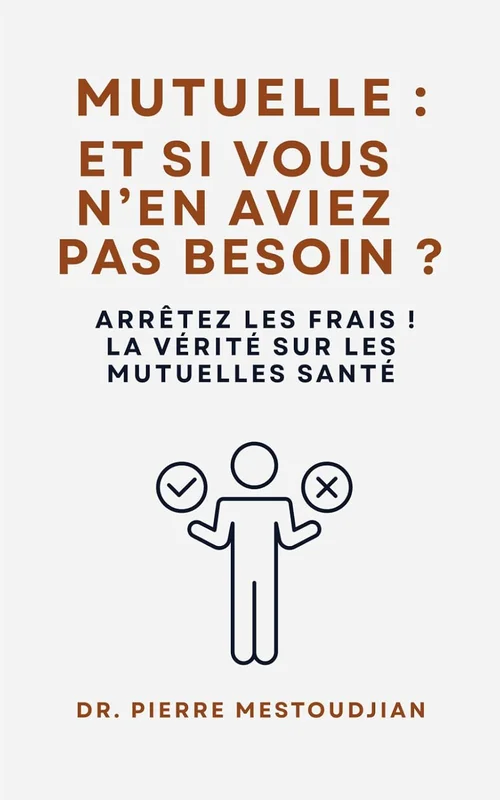 Mutuelle : et si vous n'en aviez pas besoin ?: Arrêtez les frais : la vérité sur les mutuelles santé
