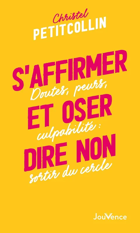 S'affirmer et oser dire non: Doutes, peurs, culpabilité : sortir du cercle