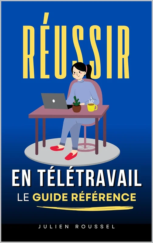 Réussir en Télétravail: La méthode complète pour être productif, organisé et épanoui depuis chez soi | Livre sur le Télétravail | Travailler à la Maison