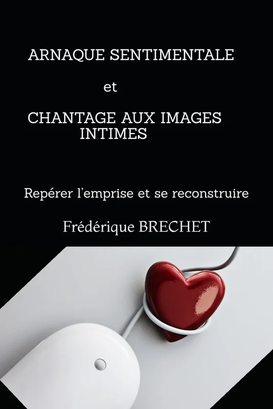 ARNAQUE SENTIMENTALE et CHANTAGE AUX IMAGES INTIMES: Repérer l’emprise et se reconstruire