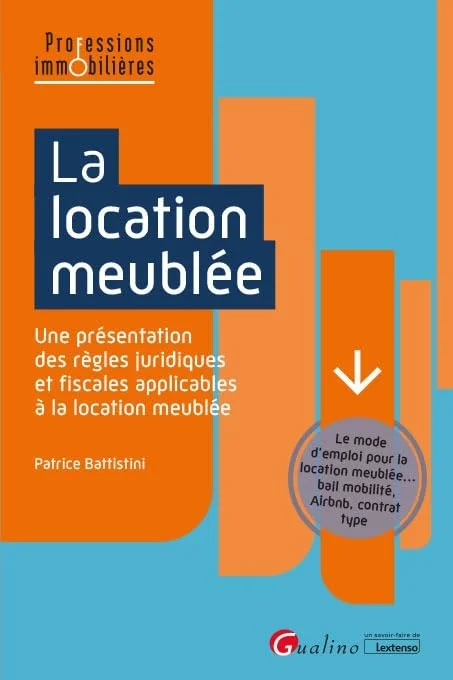 La location meublée: Une présentation des règles juridiques et fiscales applicables à la location meublée - Le mode d'emploi pour la location meublée... bail mobilité, Airbnb, contrat type