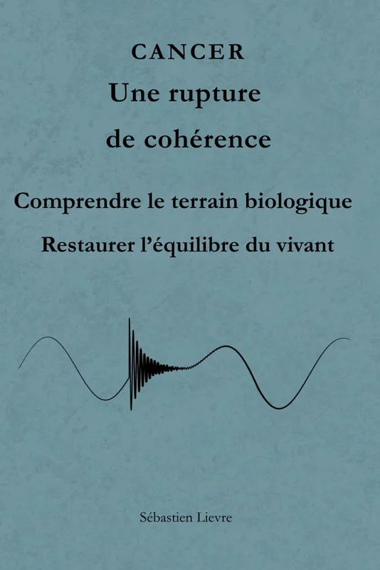CANCER Une rupture de cohérence: Comprendre le terrain biologique, le métabolisme et les mécanismes du déséquilibre cellulaire.