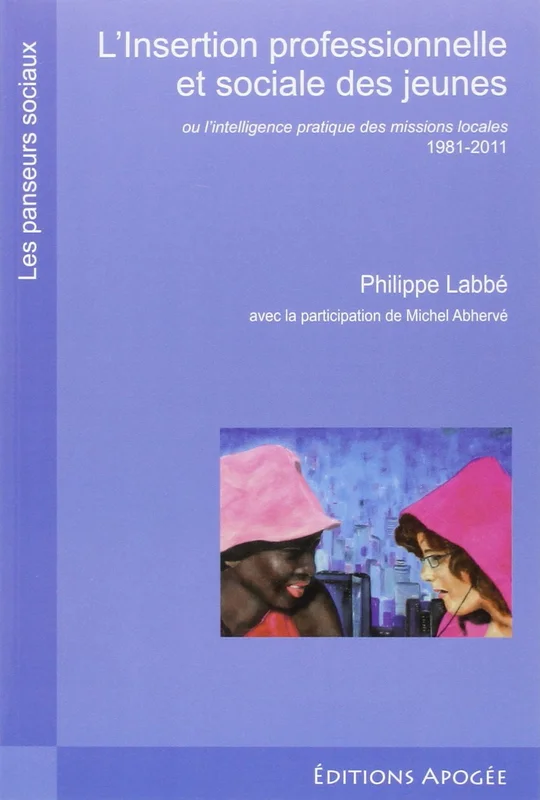L'insertion professionnelle et sociale des jeunes: Ou l'intelligence pratique des missions locales 1981- 2011
