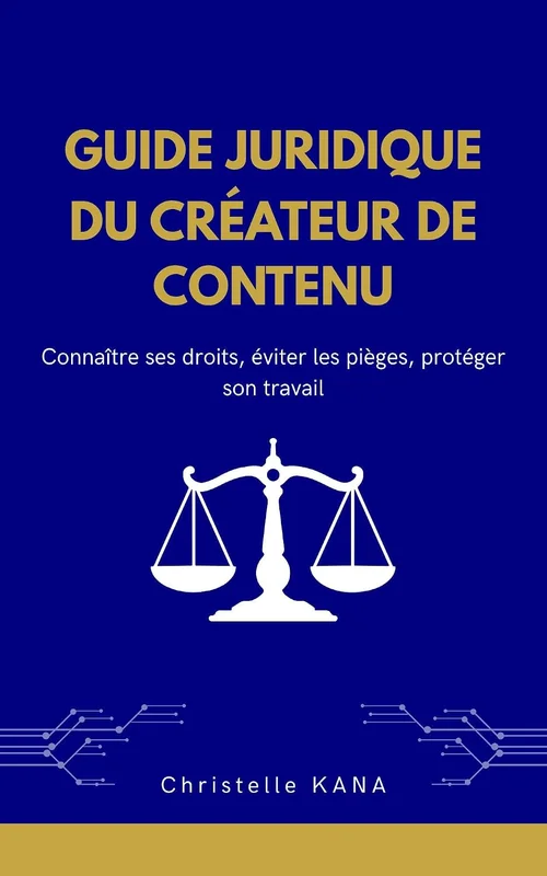 GUIDE JURIDIQUE DU CRÉATEUR DE CONTENU: Connaître ses droits, éviter les pièges, protéger son travail
