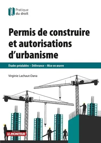 Permis de construire et autorisations d'urbanisme: Etudes préalables, délivrance, mise en oeuvre