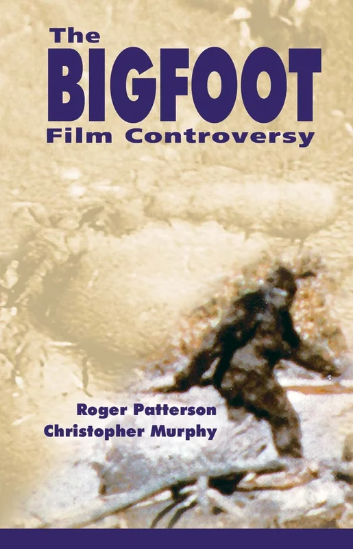 The Bigfoot Film Controversy: Roger Patterson's Complete Book- Do Abominable Snowmen Of America Really Exist? With An Update Supplement On The Famous Patterson/Gimlin Bigfoot Film