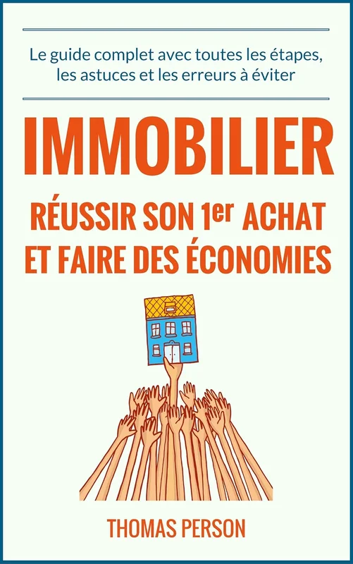 Immobilier - Réussir son premier achat et faire des économies: Le guide complet avec toutes les étapes, les astuces et les erreurs à éviter
