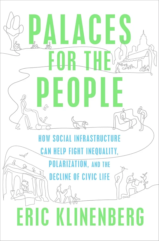 Palaces for the People: How Social Infrastructure Can Help Fight Inequality, Polarization, and the Decline of Civic Life