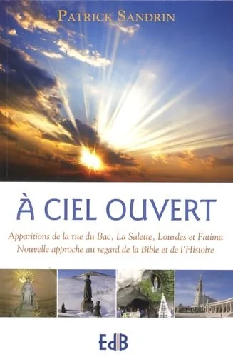 A ciel ouvert: Apparitions de la rue du Bac, La Salette, Lourdes et Fatima : nouvelle approche au regard de la Bible et de l'Histoire