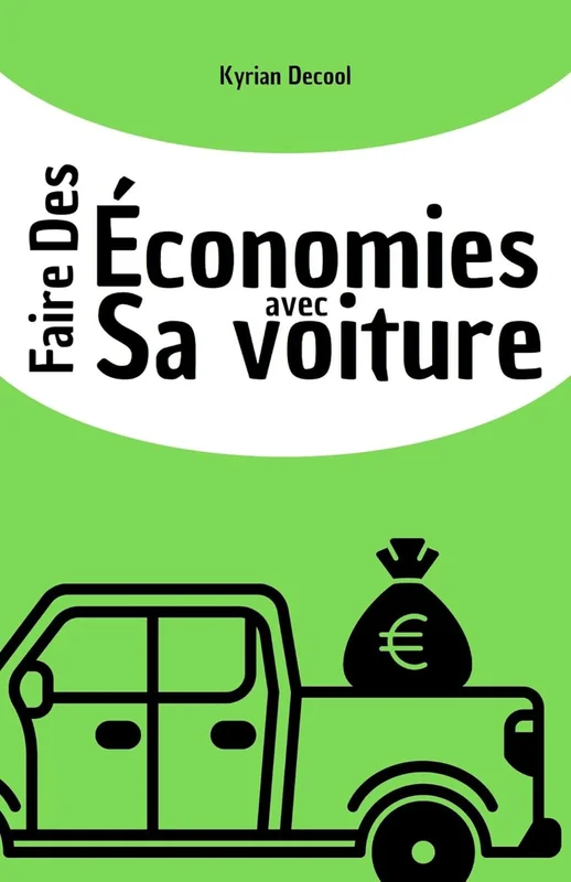 Faire des économies avec sa voiture: Baisser sa consommation de carburant, diminuer les frais d'entretien, économiser de l'argent. (Mieux gérer ses finances personnelles 1)