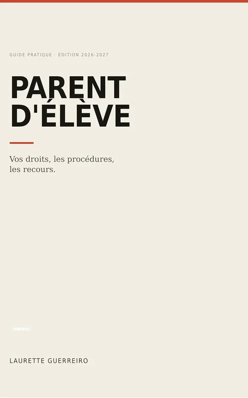 Parent d'élève: Le guide complet : vos droits, les procédures, les recours — De la maternelle au lycée — Édition 2026-2027