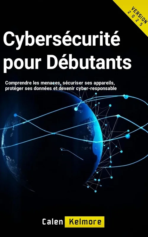 Cybersécurité pour Débutants: Comprendre les menaces, sécuriser ses appareils, protéger ses données et devenir cyber-responsable.